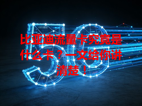 比亚迪流量卡究竟是什么卡？一文给你讲清楚！