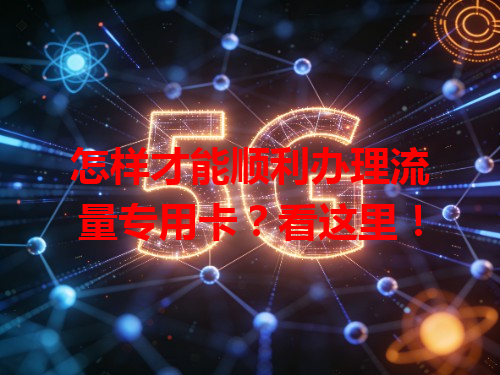 怎样才能顺利办理流量专用卡？看这里！
