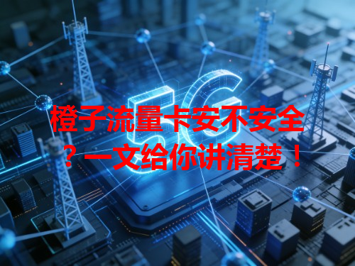 橙子流量卡安不安全？一文给你讲清楚！