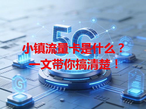 小镇流量卡是什么？一文带你搞清楚！
