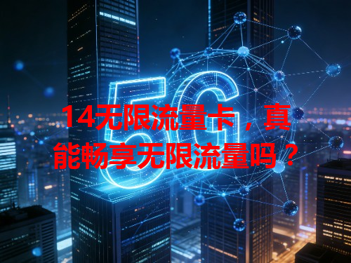 14无限流量卡，真能畅享无限流量吗？