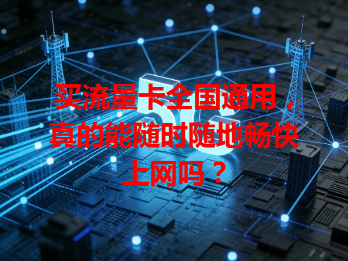 买流量卡全国通用，真的能随时随地畅快上网吗？