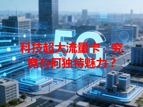 科技超大流量卡，究竟有何独特魅力？