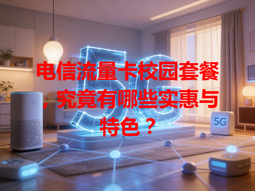 电信流量卡校园套餐，究竟有哪些实惠与特色？