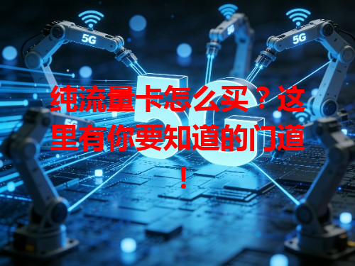 纯流量卡怎么买？这里有你要知道的门道！