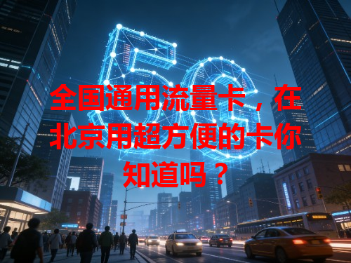 全国通用流量卡，在北京用超方便的卡你知道吗？