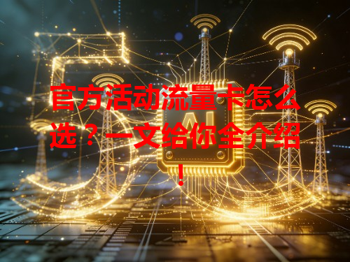 官方活动流量卡怎么选？一文给你全介绍！