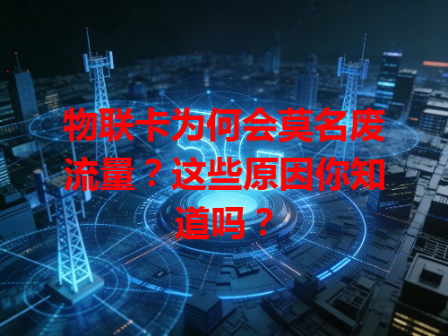 物联卡为何会莫名废流量？这些原因你知道吗？
