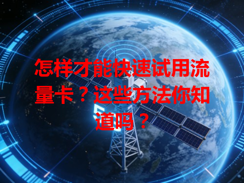 怎样才能快速试用流量卡？这些方法你知道吗？
