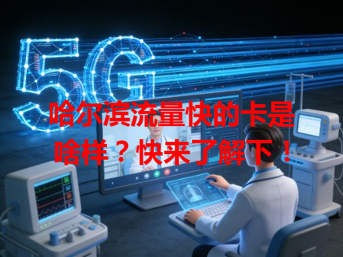 哈尔滨流量快的卡是啥样？快来了解下！