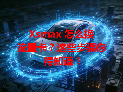 Xsmax 怎么换流量卡？这些步骤你得知道！