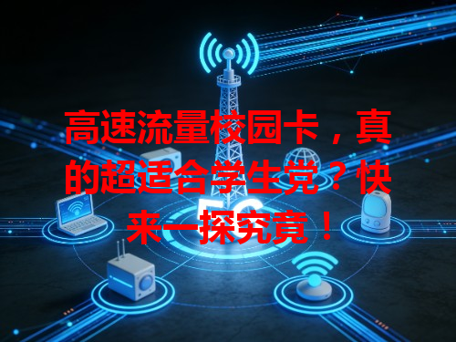 高速流量校园卡，真的超适合学生党？快来一探究竟！