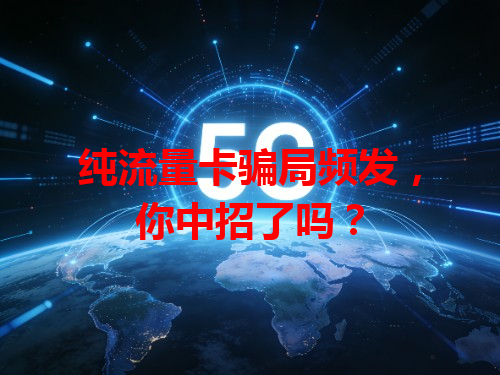 纯流量卡骗局频发，你中招了吗？