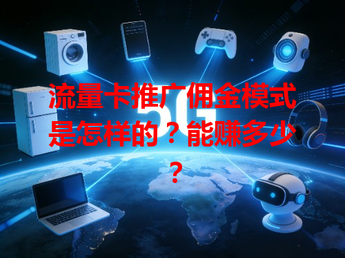 流量卡推广佣金模式是怎样的？能赚多少？