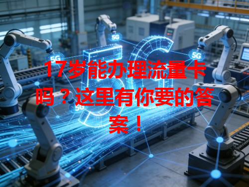 17岁能办理流量卡吗？这里有你要的答案！