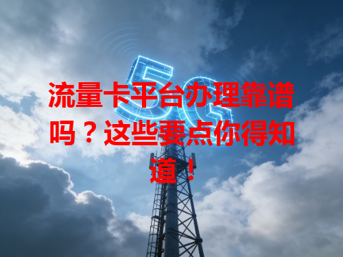 流量卡平台办理靠谱吗？这些要点你得知道！