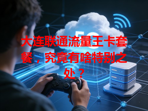 大连联通流量王卡套餐，究竟有啥特别之处？