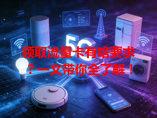 领取流量卡有啥要求？一文带你全了解！