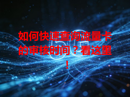 如何快速查询流量卡的审核时间？看这里！