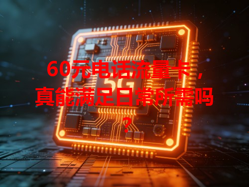 60元电话流量卡，真能满足日常所需吗？