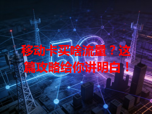 移动卡买啥流量？这篇攻略给你讲明白！