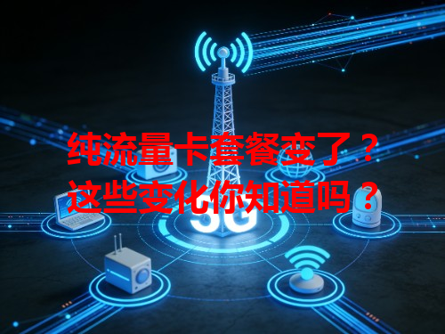 纯流量卡套餐变了？这些变化你知道吗？