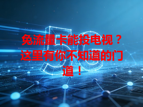 免流量卡能投电视？这里有你不知道的门道！