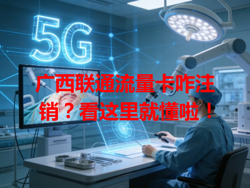 广西联通流量卡咋注销？看这里就懂啦！