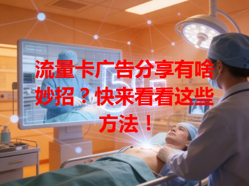 流量卡广告分享有啥妙招？快来看看这些方法！
