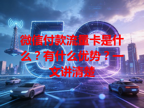微信付款流量卡是什么？有什么优势？一文讲清楚