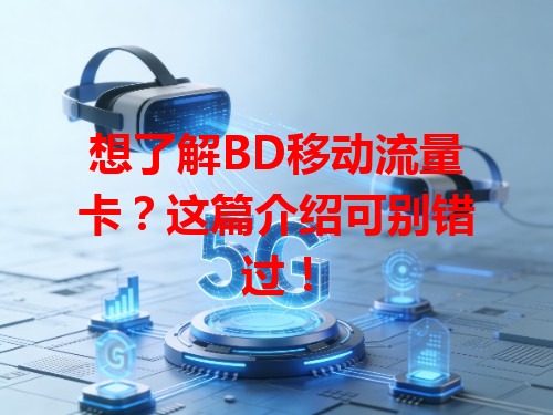 想了解BD移动流量卡？这篇介绍可别错过！