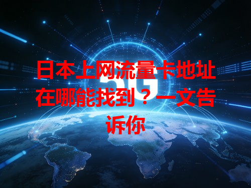 日本上网流量卡地址在哪能找到？一文告诉你