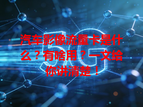 汽车影像流量卡是什么？有啥用？一文给你讲清楚！