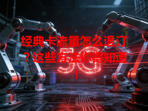 经典卡流量怎么退订？这些方法你得知道！