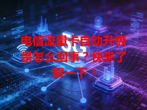 电信流量卡自动升级是怎么回事？快来了解一下！