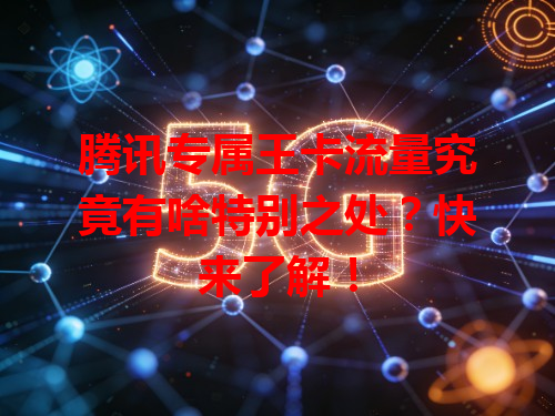 腾讯专属王卡流量究竟有啥特别之处？快来了解！