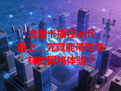 流量卡插在wifi器上，究竟能带来怎样的网络体验？