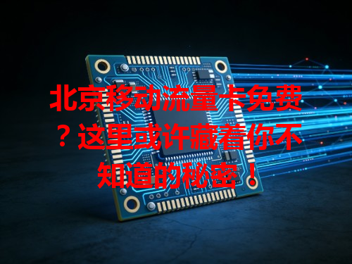 北京移动流量卡免费？这里或许藏着你不知道的秘密！