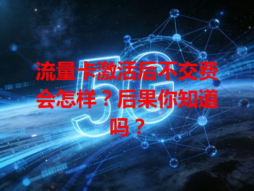 流量卡激活后不交费会怎样？后果你知道吗？
