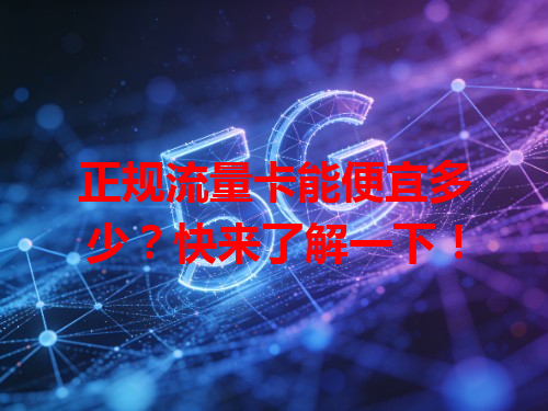 正规流量卡能便宜多少？快来了解一下！