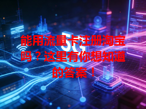能用流量卡注册淘宝吗？这里有你想知道的答案！