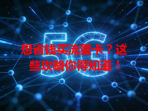 想省钱买流量卡？这些攻略你得知道！