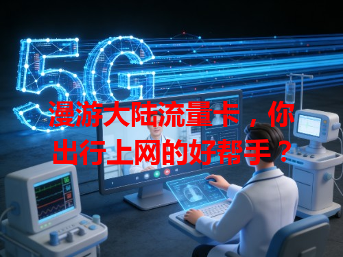 漫游大陆流量卡，你出行上网的好帮手？