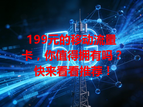 199元的移动流量卡，你值得拥有吗？快来看看推荐！