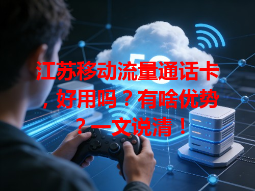 江苏移动流量通话卡，好用吗？有啥优势？一文说清！
