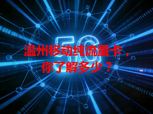 温州移动纯流量卡，你了解多少？