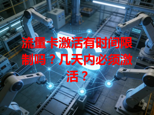 流量卡激活有时间限制吗？几天内必须激活？