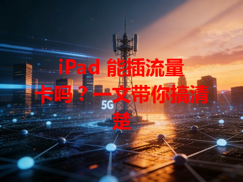 iPad 能插流量卡吗？一文带你搞清楚