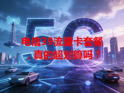 电信39流量卡套餐，真的超划算吗？