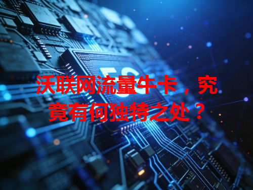 沃联网流量牛卡，究竟有何独特之处？